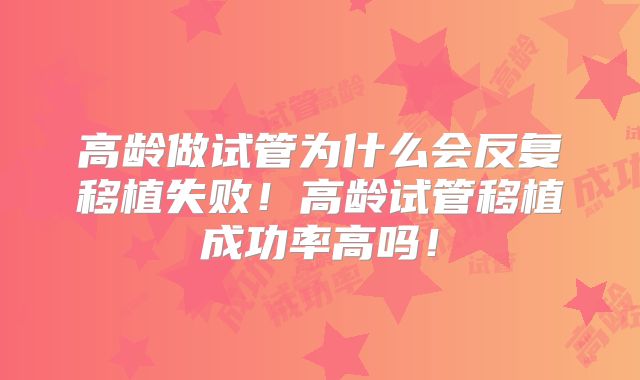高龄做试管为什么会反复移植失败!高龄试管移植成功率高吗!