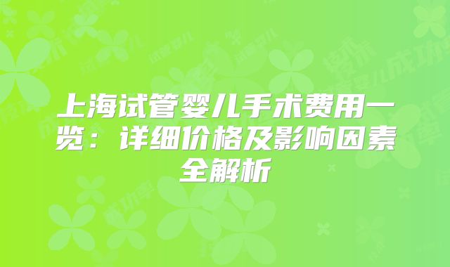 上海试管婴儿手术费用一览：详细价格及影响因素全解析
