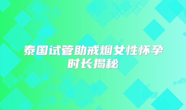 泰国试管助戒烟女性怀孕时长揭秘