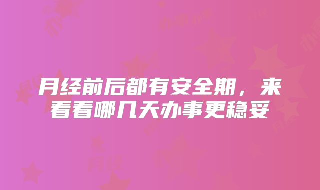 月经前后都有安全期,来看看哪几天办事更稳妥