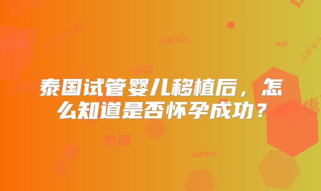 泰国试管婴儿移植后,怎么知道是否怀孕成功?