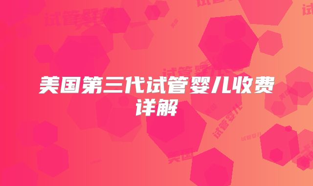 美国第三代试管婴儿收费详解
