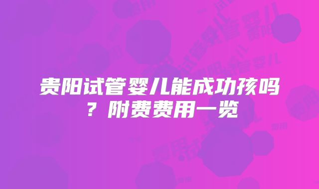 贵阳试管婴儿能成功孩吗？附费费用一览