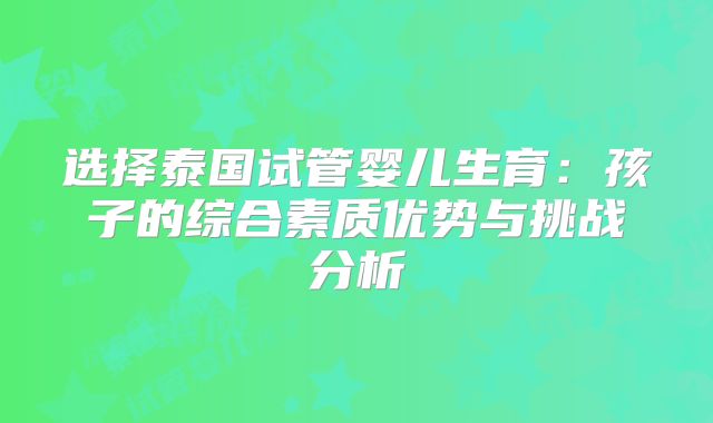 选择泰国试管婴儿生育：孩子的综合素质优势与挑战分析