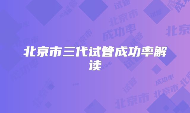 北京市三代试管成功率解读