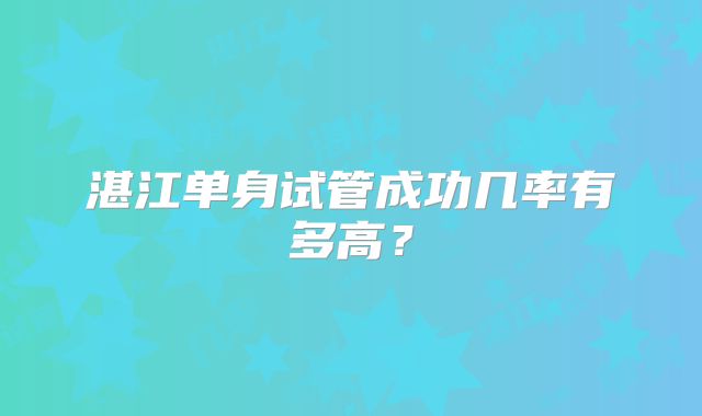 湛江单身试管成功几率有多高?