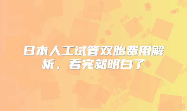 日本人工试管双胎费用解析，看完就明白了
