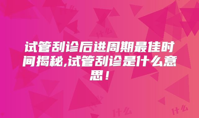 试管刮诊后进周期最佳时间揭秘,试管刮诊是什么意思！