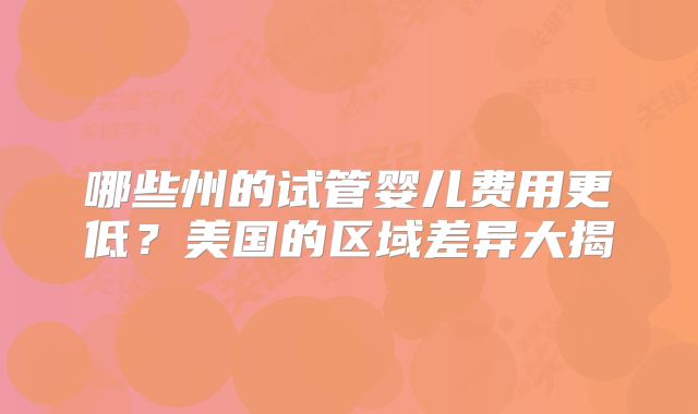 哪些州的试管婴儿费用更低？美国的区域差异大揭