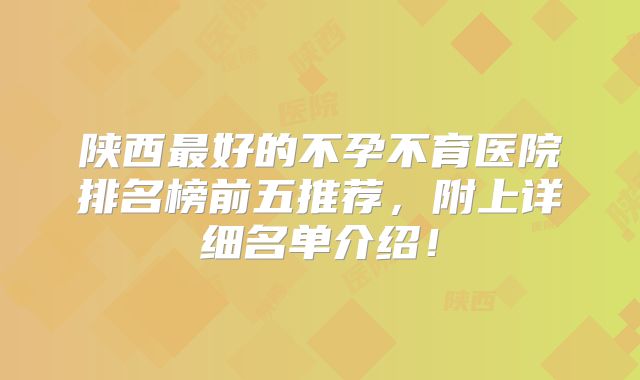 陕西最好的不孕不育医院排名榜前五推荐,附上详细名单介绍!