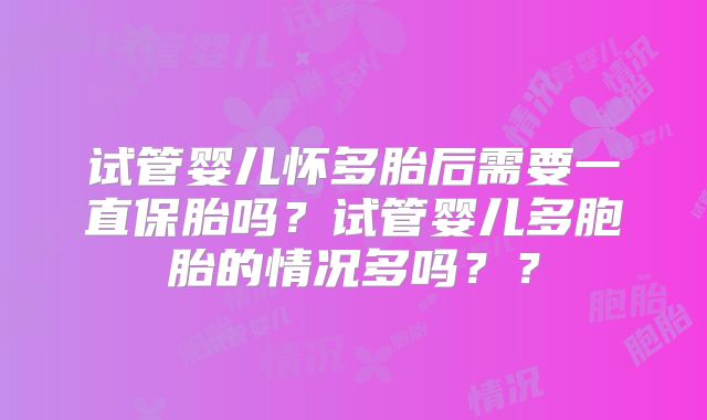 试管婴儿怀多胎后需要一直保胎吗?试管婴儿多胞胎的情况多吗??