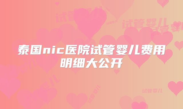 泰国nic医院试管婴儿费用明细大公开