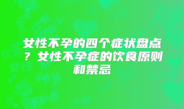 女性不孕的四个症状盘点?女性不孕症的饮食原则和禁忌
