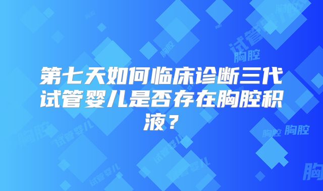第七天如何临床诊断三代试管婴儿是否存在胸腔积液?