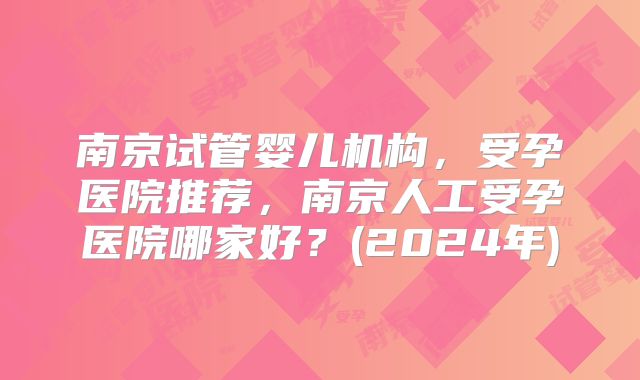 南京试管婴儿机构，受孕医院推荐，南京人工受孕医院哪家好？(2024年)