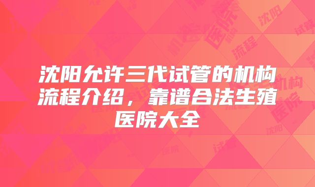 沈阳允许三代试管的机构流程介绍，靠谱合法生殖医院大全