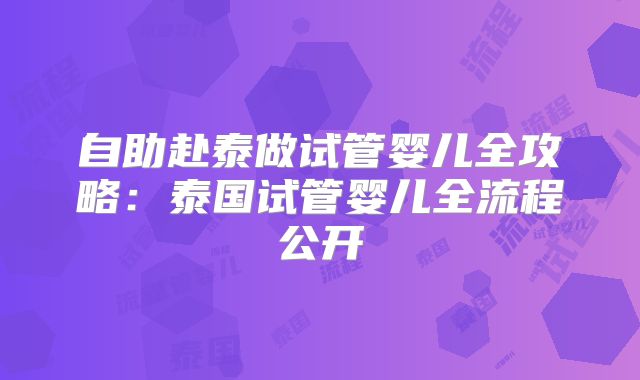 自助赴泰做试管婴儿全攻略：泰国试管婴儿全流程公开