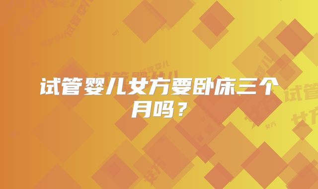 试管婴儿女方要卧床三个月吗?