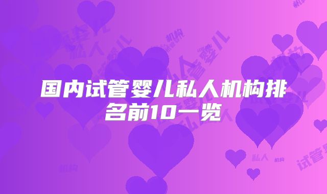国内试管婴儿私人机构排名前10一览