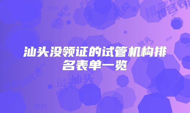 汕头没领证的试管机构排名表单一览