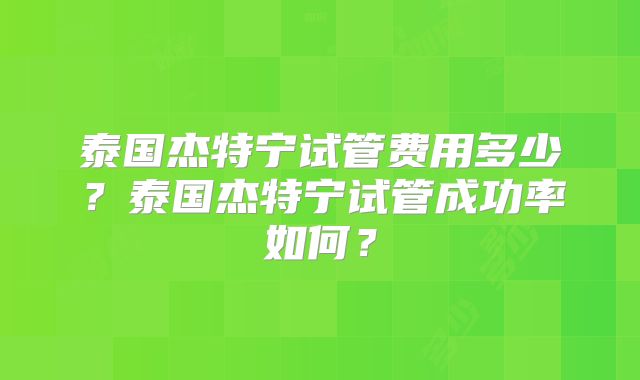 泰国杰特宁试管费用多少？泰国杰特宁试管成功率如何？