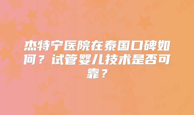 杰特宁医院在泰国口碑如何？试管婴儿技术是否可靠？