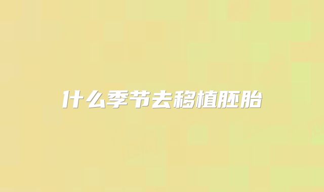 什么季节去移植胚胎