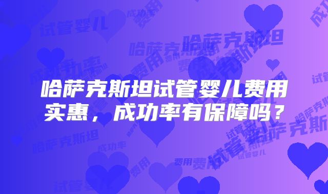 哈萨克斯坦试管婴儿费用实惠，成功率有保障吗？