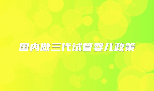 国内做三代试管婴儿政策