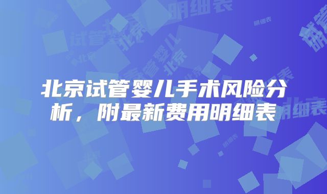 北京试管婴儿手术风险分析,附最新费用明细表