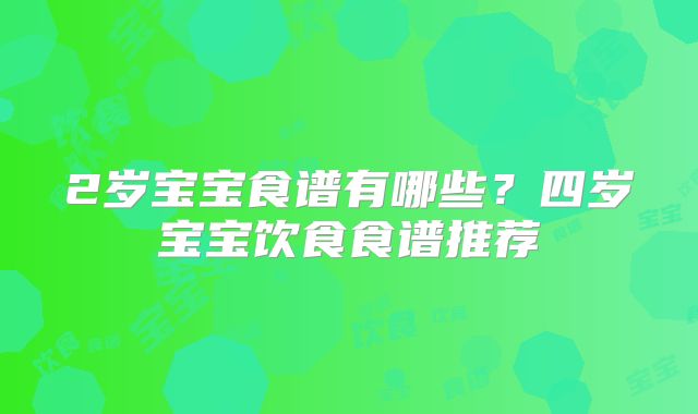 2岁宝宝食谱有哪些?四岁宝宝饮食食谱推荐
