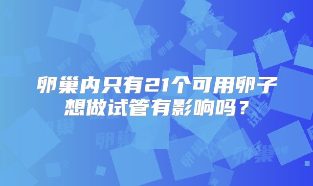 卵巢内只有21个可用卵子想做试管有影响吗？