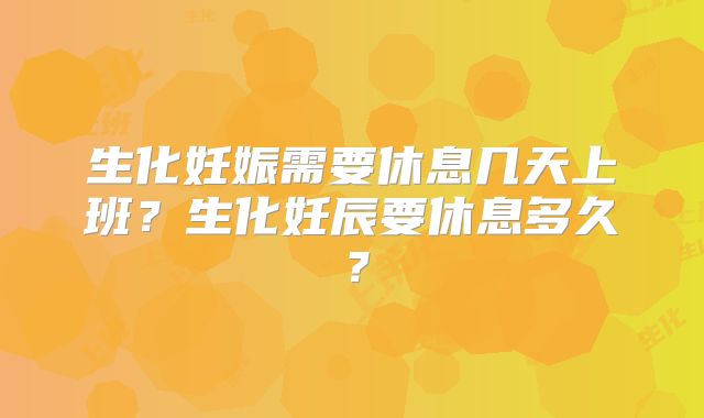 生化妊娠需要休息几天上班？生化妊辰要休息多久？