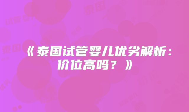 《泰国试管婴儿优劣解析:价位高吗?》