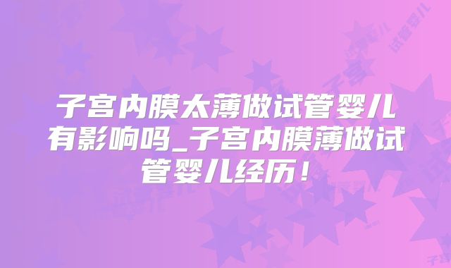 子宫内膜太薄做试管婴儿有影响吗_子宫内膜薄做试管婴儿经历！