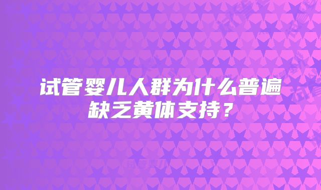 试管婴儿人群为什么普遍缺乏黄体支持?