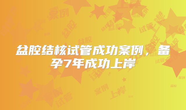 盆腔结核试管成功案例，备孕7年成功上岸