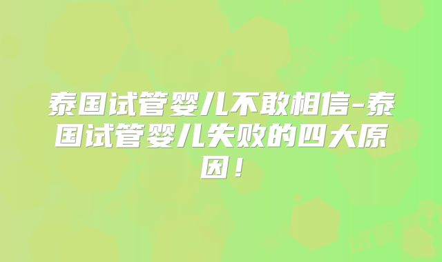 泰国试管婴儿不敢相信-泰国试管婴儿失败的四大原因!