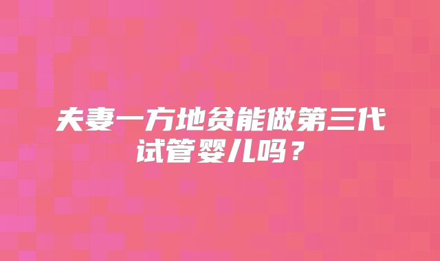 夫妻一方地贫能做第三代试管婴儿吗?