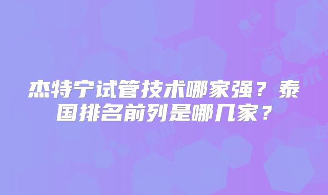 杰特宁试管技术哪家强？泰国排名前列是哪几家？