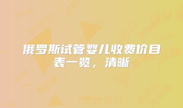 俄罗斯试管婴儿收费价目表一览，清晰