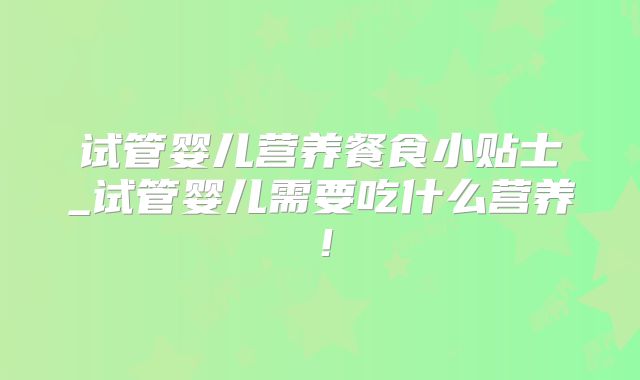 试管婴儿营养餐食小贴士_试管婴儿需要吃什么营养！