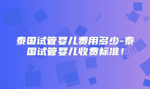 泰国试管婴儿费用多少-泰国试管婴儿收费标准！