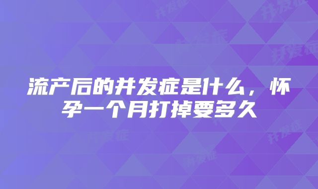 流产后的并发症是什么,怀孕一个月打掉要多久