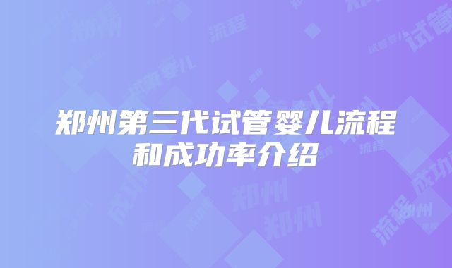 郑州第三代试管婴儿流程和成功率介绍