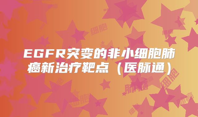 EGFR突变的非小细胞肺癌新治疗靶点（医脉通）