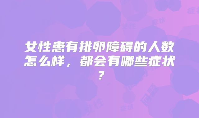女性患有排卵障碍的人数怎么样,都会有哪些症状?