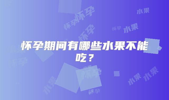 怀孕期间有哪些水果不能吃?