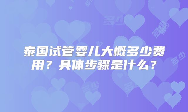 泰国试管婴儿大概多少费用？具体步骤是什么？