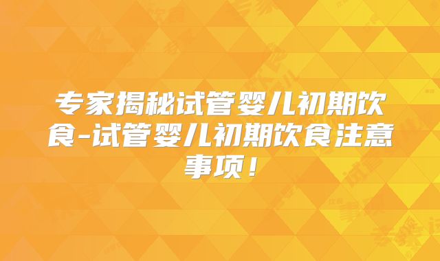 专家揭秘试管婴儿初期饮食-试管婴儿初期饮食注意事项！